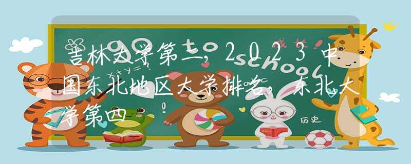 吉林大學(xué)第二，2023中國東北地區(qū)大學(xué)排名，東北大學(xué)第四