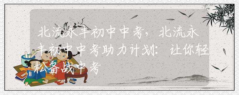 北流永豐初中中考，北流永豐初中中考助力計(jì)劃：讓你輕松備戰(zhàn)中考