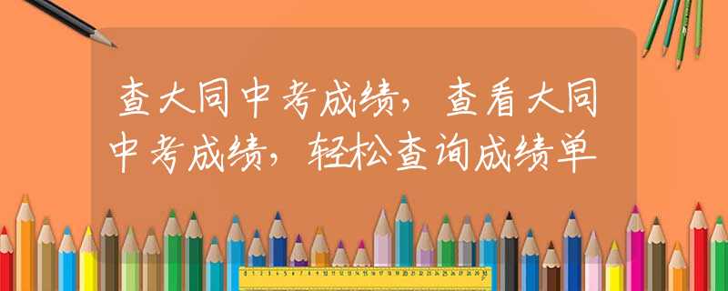查大同中考成績，查看大同中考成績，輕松查詢成績單
