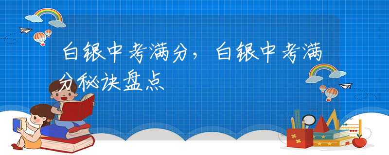 白銀中考滿分，白銀中考滿分秘訣盤點(diǎn)