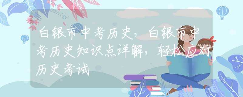 白銀市中考?xì)v史，白銀市中考?xì)v史知識(shí)點(diǎn)詳解，輕松應(yīng)對(duì)歷史考試