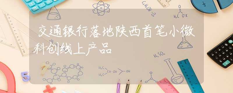 交通銀行落地陜西首筆小微科創(chuàng)線上產(chǎn)品