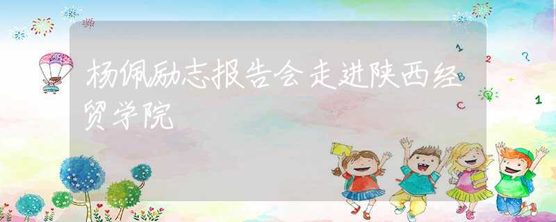 楊佩勵志報告會走進陜西經貿學院