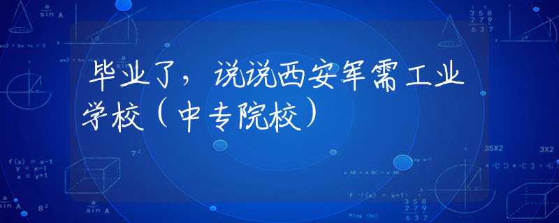 畢業(yè)了，說說西安軍需工業(yè)學(xué)校（中專院校）