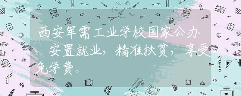 西安軍需工業(yè)學(xué)校國家公辦，安置就業(yè)，精準(zhǔn)扶貧，享受免學(xué)費(fèi)。