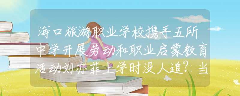 ?？诼糜温殬I(yè)學(xué)校攜手五所中學(xué)開(kāi)展勞動(dòng)和職業(yè)啟蒙教育活動(dòng)劉亦菲上學(xué)時(shí)沒(méi)人追？當(dāng)看到她的學(xué)生照后，網(wǎng)友：我也不敢追