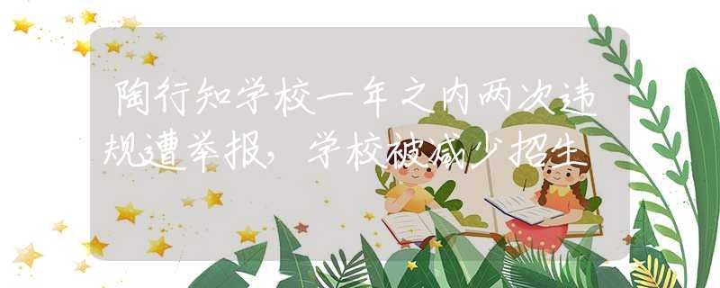 陶行知學(xué)校一年之內(nèi)兩次違規(guī)遭舉報，學(xué)校被減少招生