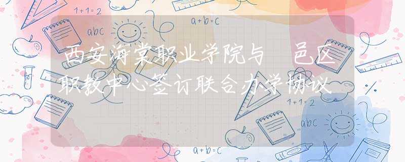 西安海棠職業(yè)學院與鄠邑區(qū)職教中心簽訂聯(lián)合辦學協(xié)議