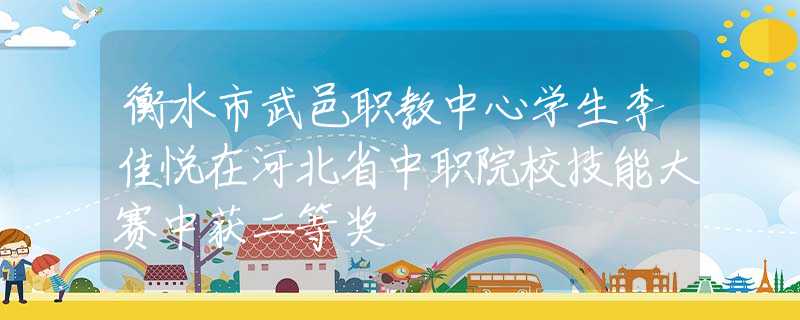 衡水市武邑職教中心學(xué)生李佳悅在河北省中職院校技能大賽中獲二等獎(jiǎng)