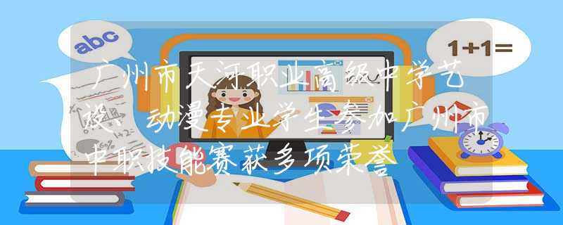 廣州市天河職業(yè)高級中學(xué)藝設(shè)、動漫專業(yè)學(xué)生參加廣州市中職技能賽獲多項榮譽
