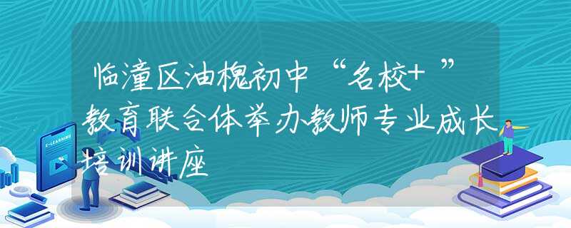 臨潼區(qū)油槐初中“名校+”教育聯(lián)合體舉辦教師專業(yè)成長培訓講座