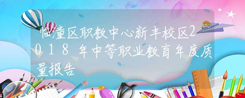 臨潼區(qū)職教中心新豐校區(qū)2018年中等職業(yè)教育年度質(zhì)量報告