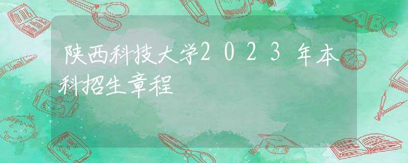 陜西科技大學(xué)2023年本科招生章程