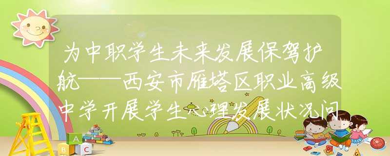 為中職學(xué)生未來發(fā)展保駕護(hù)航——西安市雁塔區(qū)職業(yè)高級中學(xué)開展學(xué)生心理發(fā)展?fàn)顩r問卷調(diào)查