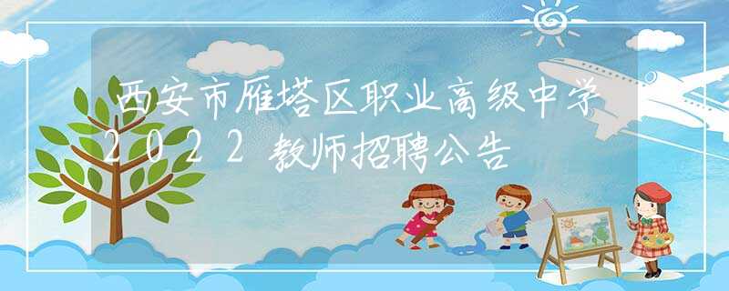 西安市雁塔區(qū)職業(yè)高級中學(xué)2022教師招聘公告