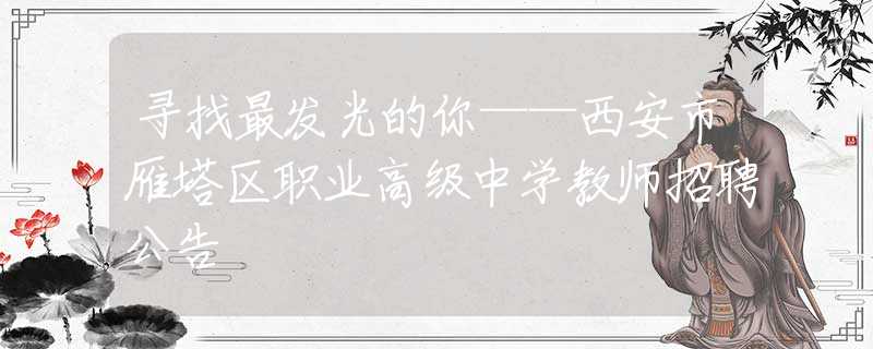 尋找最發(fā)光的你——西安市雁塔區(qū)職業(yè)高級中學教師招聘公告