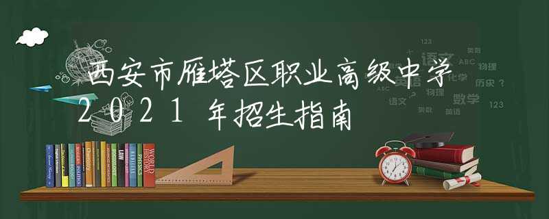 西安市雁塔區(qū)職業(yè)高級(jí)中學(xué)2021年招生指南
