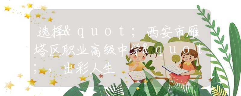 選擇"西安市雁塔區(qū)職業(yè)高級(jí)中學(xué)"，出彩人生