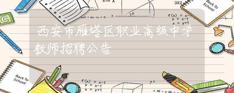 西安市雁塔區(qū)職業(yè)高級(jí)中學(xué)教師招聘公告