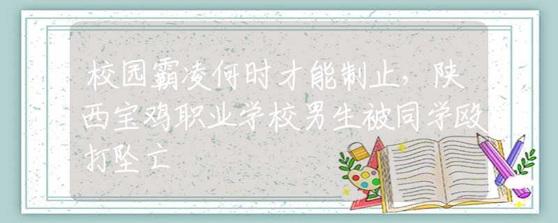 校園霸凌何時才能制止，陜西寶雞職業(yè)學校男生被同學毆打墜亡