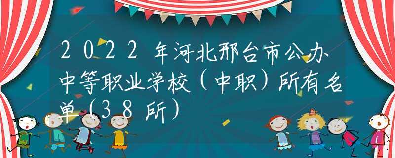 2022年河北邢臺(tái)市公辦中等職業(yè)學(xué)校（中職）所有名單（38所）