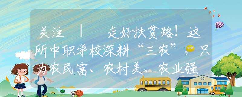 關(guān)注 | 走好扶貧路！這所中職學(xué)校深耕“三農(nóng)”，只為農(nóng)民富、農(nóng)村美、農(nóng)業(yè)強