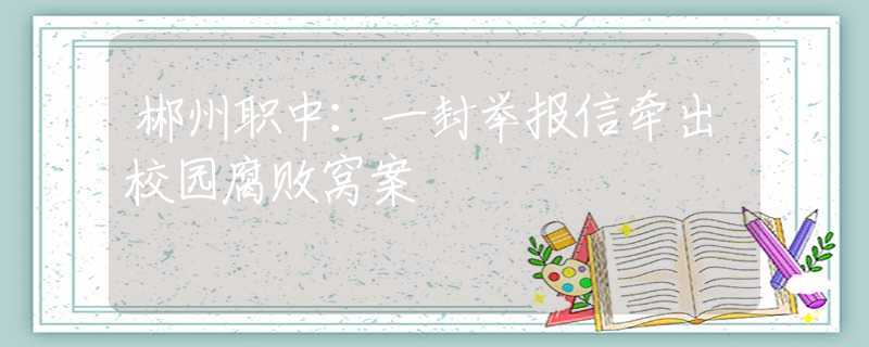郴州職中：一封舉報(bào)信牽出校園腐敗窩案