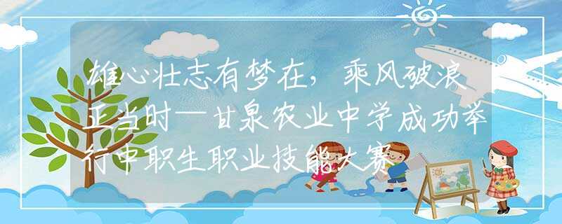 雄心壯志有夢在，乘風(fēng)破浪正當(dāng)時(shí)—甘泉農(nóng)業(yè)中學(xué)成功舉行中職生職業(yè)技能大賽