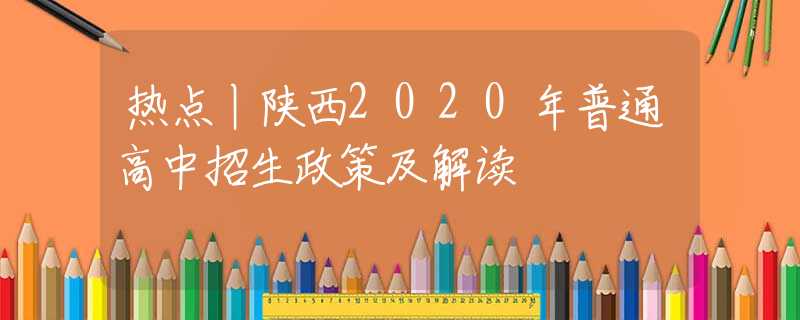 熱點(diǎn)丨陜西2020年普通高中招生政策及解讀