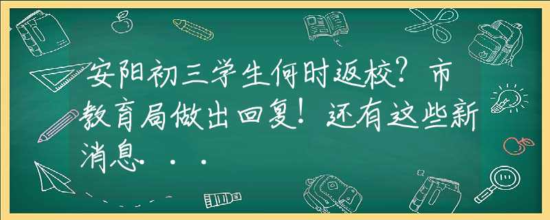 安陽初三學(xué)生何時返校？市教育局做出回復(fù)！還有這些新消息...