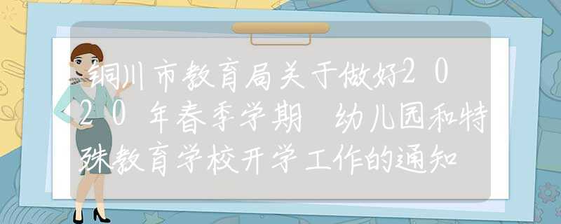 銅川市教育局關(guān)于做好2020年春季學(xué)期 幼兒園和特殊教育學(xué)校開學(xué)工作的通知