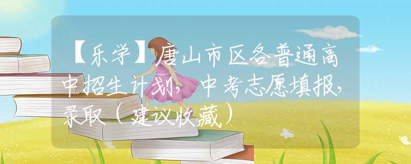 【樂學(xué)】唐山市區(qū)各普通高中招生計劃，中考志愿填報，錄?。ńㄗh收藏）