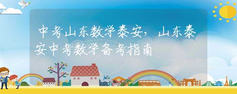 中考山東數(shù)學(xué)泰安，山東泰安中考數(shù)學(xué)備考指南