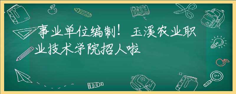 事業(yè)單位編制！玉溪農(nóng)業(yè)職業(yè)技術(shù)學(xué)院招人啦