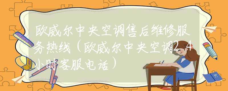 歐威爾中央空調(diào)售后維修服務(wù)熱線（歐威爾中央空調(diào)24小時(shí)客服電話）