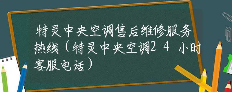 特靈中央空調(diào)售后維修服務(wù)熱線（特靈中央空調(diào)24小時(shí)客服電話）
