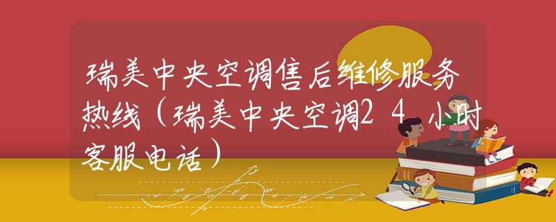 瑞美中央空調(diào)售后維修服務(wù)熱線（瑞美中央空調(diào)24小時(shí)客服電話）