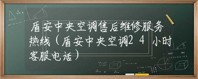 盾安中央空調(diào)售后維修服務(wù)熱線（盾安中央空調(diào)24小時(shí)客服電話）