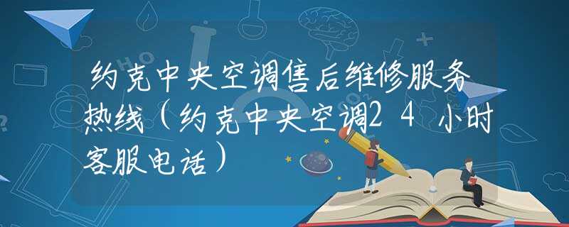約克中央空調售后維修服務熱線（約克中央空調24小時客服電話）