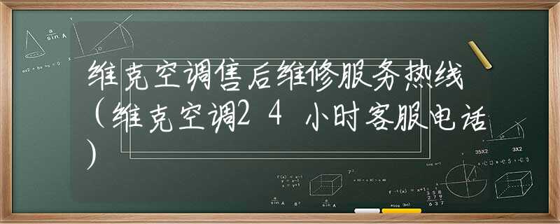 維克空調(diào)售后維修服務(wù)熱線（維克空調(diào)24小時(shí)客服電話）