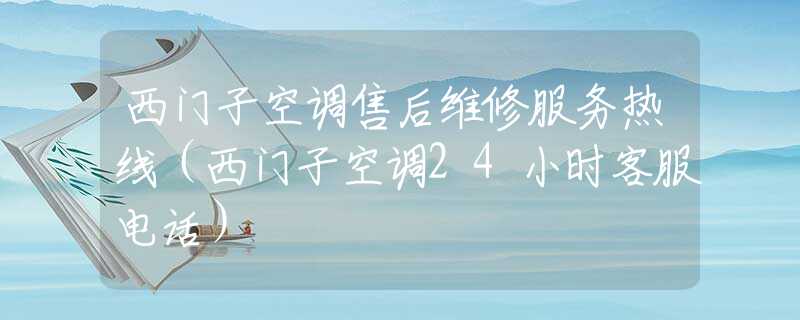 西門(mén)子空調(diào)售后維修服務(wù)熱線(xiàn)（西門(mén)子空調(diào)24小時(shí)客服電話(huà)）