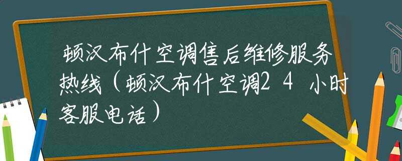 頓漢布什空調(diào)售后維修服務(wù)熱線（頓漢布什空調(diào)24小時(shí)客服電話(huà)）
