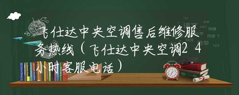 飛仕達(dá)中央空調(diào)售后維修服務(wù)熱線（飛仕達(dá)中央空調(diào)24小時(shí)客服電話）