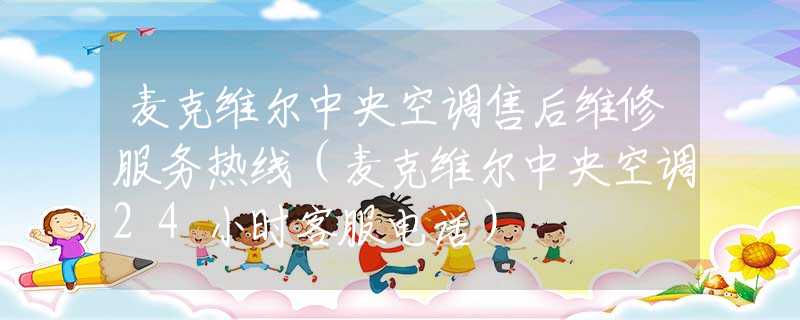 麥克維爾中央空調(diào)售后維修服務(wù)熱線（麥克維爾中央空調(diào)24小時(shí)客服電話）