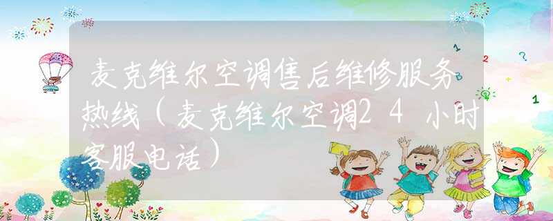 麥克維爾空調(diào)售后維修服務(wù)熱線（麥克維爾空調(diào)24小時客服電話）