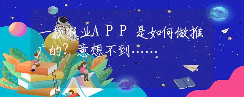一款農(nóng)業(yè)APP是如何做推廣的？意想不到……
