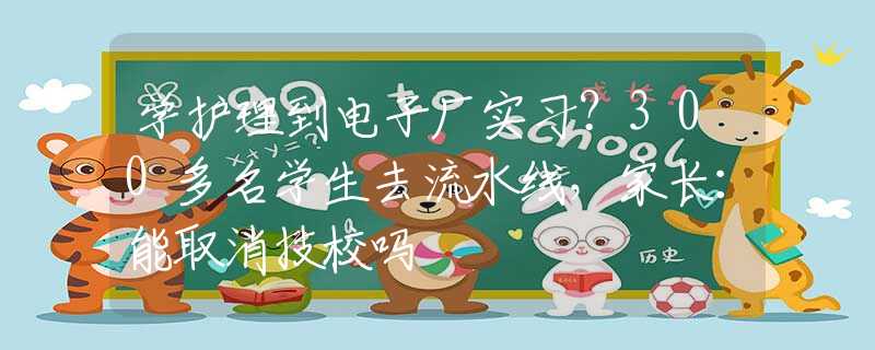 學護理到電子廠實習？300多名學生去流水線，家長：能取消技校嗎