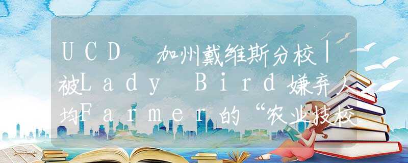 UCD 加州戴維斯分校｜被Lady Bird嫌棄人均Farmer的“農(nóng)業(yè)技?！钡降资鞘裁礃拥模?？？