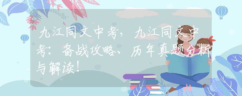 九江同文中考，九江同文中考：備戰(zhàn)攻略、歷年真題分析與解讀！