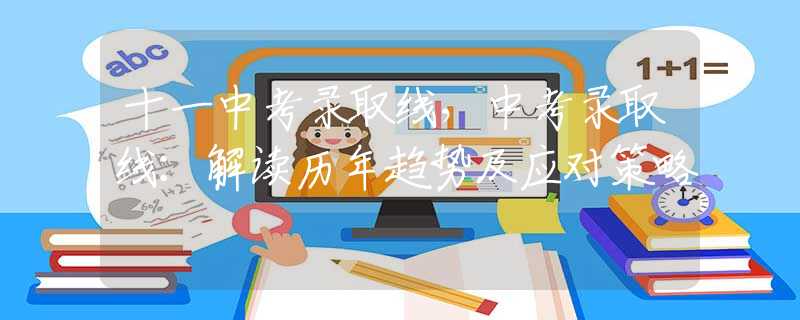 十一中考錄取線(xiàn)，中考錄取線(xiàn)：解讀歷年趨勢(shì)及應(yīng)對(duì)策略